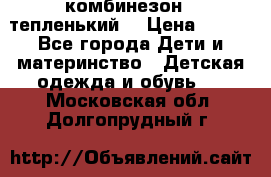 комбинезон   тепленький  › Цена ­ 250 - Все города Дети и материнство » Детская одежда и обувь   . Московская обл.,Долгопрудный г.